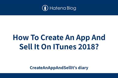 How To Create An App And Sell It On ITunes 2018? - CreateAnAppAndSellIt’s diary