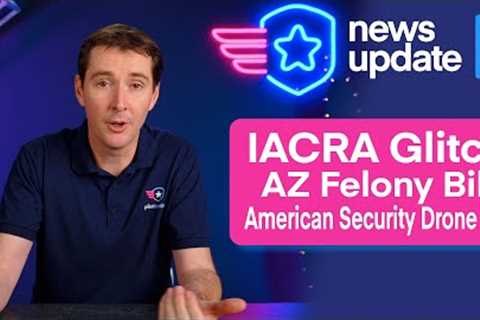 Drone News: IACRA Glitch, AZ Drone Felony Bill, American Security Drone Act of 2023