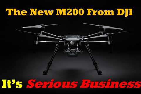 The New M200 Drone From DJI Is Serious Business
