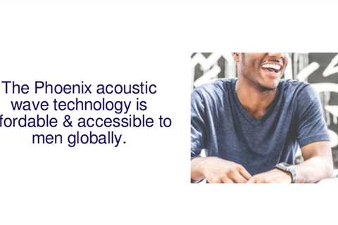 The Phoenix acoustic wave technology is affordable and accessible to men all around the world.