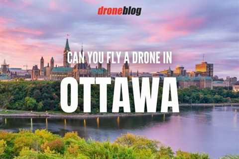 Can You Fly a Drone in Ottawa?