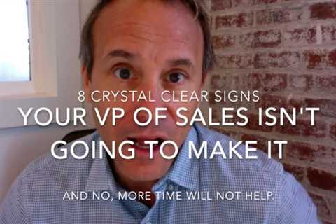 10 Crystal Clear Signs Your VP of Sales Just Isn’t Going to Work Out (Updated)