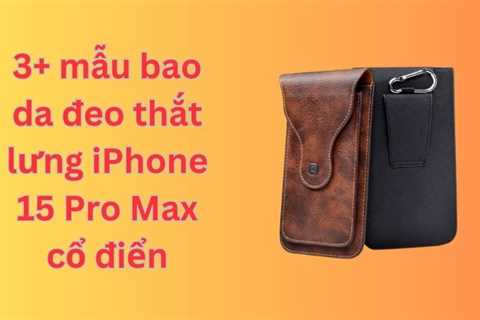 3+ mẫu bao da đeo thắt lưng iPhone 15 Pro Max cổ điển