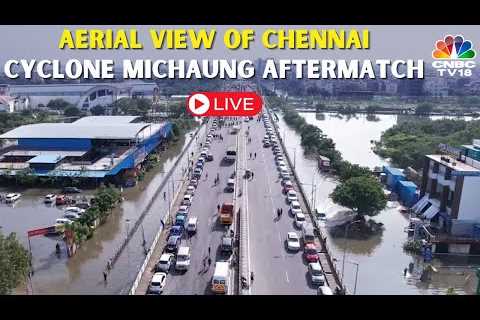 LIVE: Chennai City Aerial View | Cyclone Michaung aftermath | Heavy Rains Lashes Chennai | IN18L