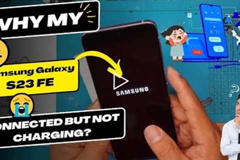 Why is my Samsung Galaxy S23 FE connected but not charging - Samsung charging port replacement