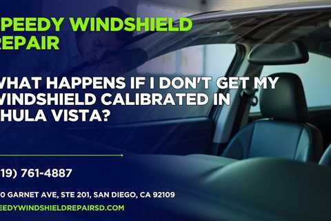 What happens if I don’t get my windshield calibrated in Chula Vista?